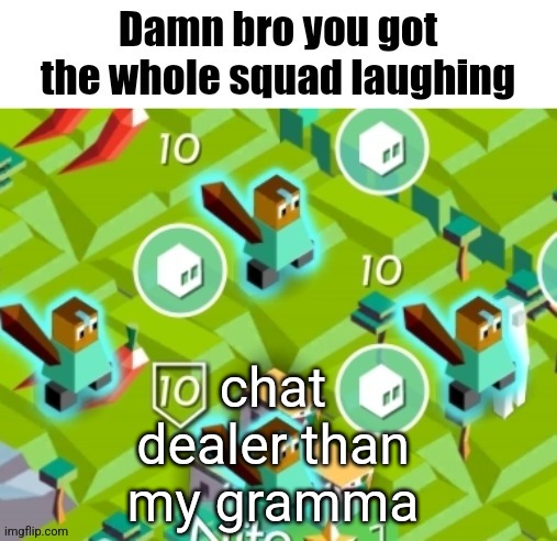 Polytopian damn bro | chat dealer than my gramma | image tagged in polytopian damn bro | made w/ Imgflip meme maker