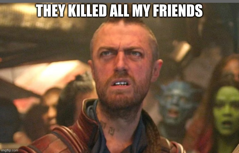 THEY KILLED ALL MY FRIENDS | made w/ Imgflip meme maker