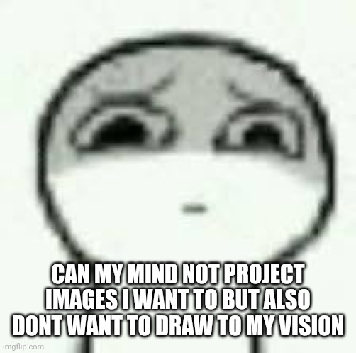eughrm. | CAN MY MIND NOT PROJECT IMAGES I WANT TO BUT ALSO DONT WANT TO DRAW TO MY VISION | image tagged in eughrm | made w/ Imgflip meme maker