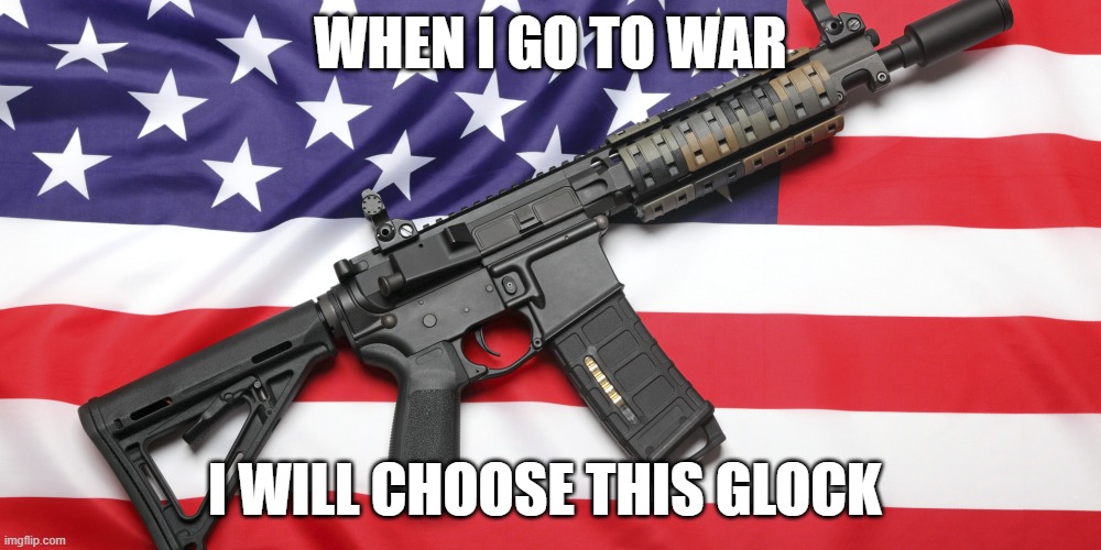 AR-15 and USA Flag | WHEN I GO TO WAR; I WILL CHOOSE THIS GLOCK | image tagged in ar-15 and usa flag | made w/ Imgflip meme maker