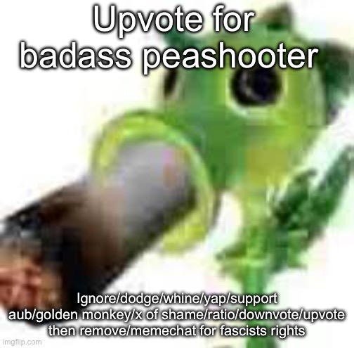 I hate fascists | Upvote for badass peashooter; Ignore/dodge/whine/yap/support aub/golden monkey/x of shame/ratio/downvote/upvote then remove/memechat for fascists rights | image tagged in badass peashooter smocking that pack | made w/ Imgflip meme maker