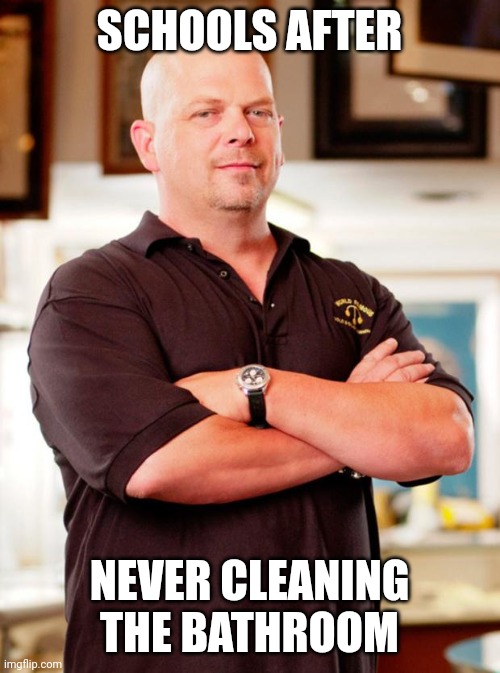 pawn stars | SCHOOLS AFTER; NEVER CLEANING THE BATHROOM | image tagged in pawn stars | made w/ Imgflip meme maker