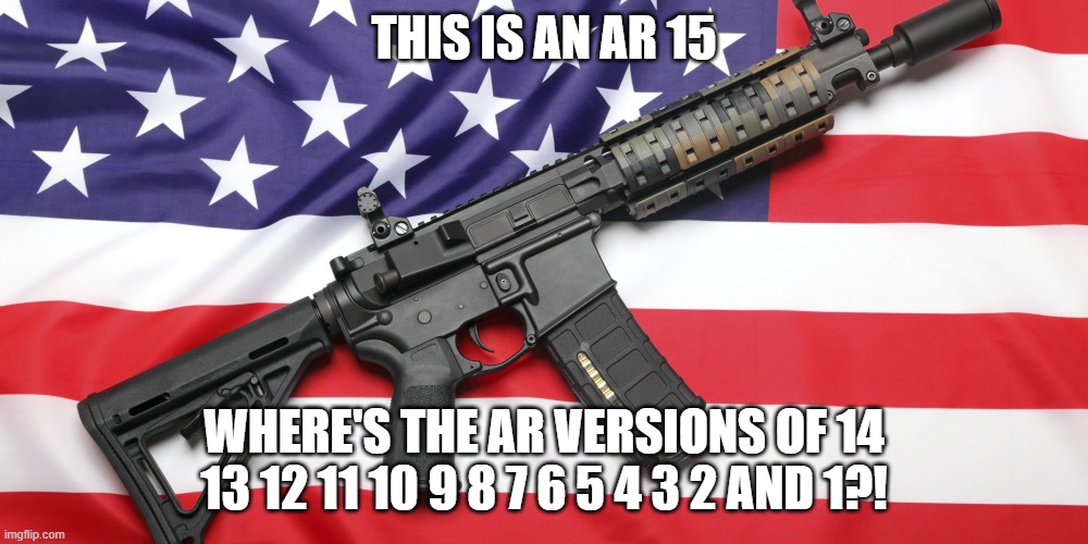 AR-15 and USA Flag | THIS IS AN AR 15; WHERE'S THE AR VERSIONS OF 14 13 12 11 10 9 8 7 6 5 4 3 2 AND 1?! | image tagged in ar-15 and usa flag | made w/ Imgflip meme maker