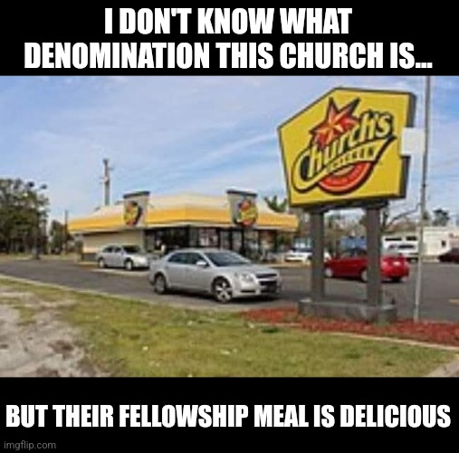 Church's Chicken | I DON'T KNOW WHAT DENOMINATION THIS CHURCH IS... BUT THEIR FELLOWSHIP MEAL IS DELICIOUS | image tagged in christianity,funny meme,fried chicken,christian memes,church,humor | made w/ Imgflip meme maker