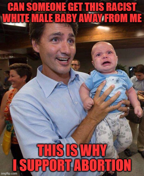 Trudeau Logic | CAN SOMEONE GET THIS RACIST WHITE MALE BABY AWAY FROM ME; THIS IS WHY I SUPPORT ABORTION | image tagged in trudeau scowl,justin trudeau,meanwhile in canada | made w/ Imgflip meme maker