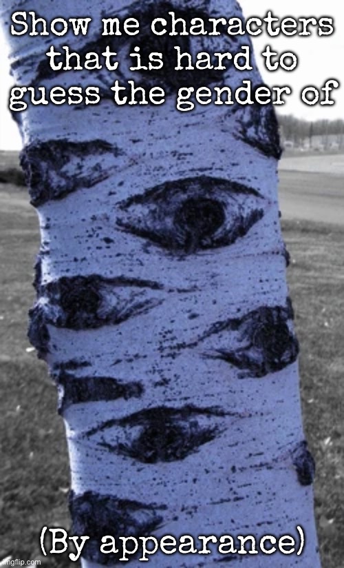 Like characters are female but don’t look either female or male | Show me characters that is hard to guess the gender of; (By appearance) | image tagged in what a nice tree,msmg | made w/ Imgflip meme maker