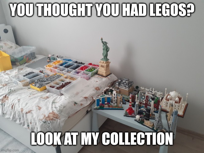 Lego Obsession | YOU THOUGHT YOU HAD LEGOS? LOOK AT MY COLLECTION | image tagged in lego obsession | made w/ Imgflip meme maker