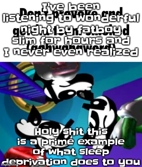 More sleep deprived than spryman and hector in that one ozzy&Drix episode | I've been listening to wonderful night by fatboy slim for hours and I never even realized; Holy shit this is a prime example of what sleep deprivation does to you | image tagged in first few seconds of weapon of choice lore | made w/ Imgflip meme maker