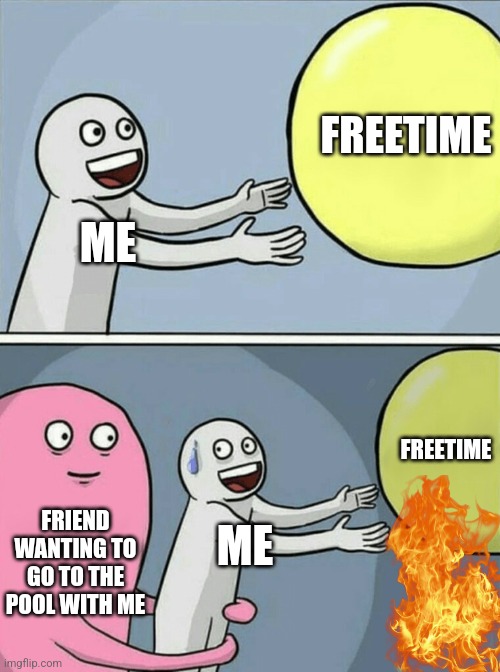 Running Away Balloon Meme | FREETIME; ME; FREETIME; FRIEND WANTING TO GO TO THE POOL WITH ME; ME | image tagged in memes,running away balloon | made w/ Imgflip meme maker