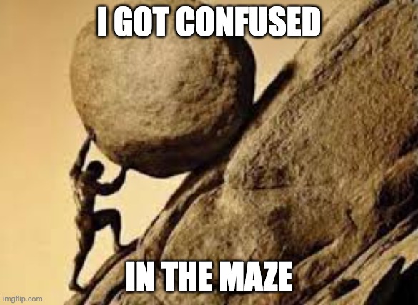 sisyphus | I GOT CONFUSED; IN THE MAZE | image tagged in sisyphus | made w/ Imgflip meme maker