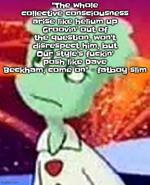 "Whazzat" ahh | "The whole collective consciousness arise like helium up
Groovin' out of the question, won't disrespect him, but
Our style's f‍uckin' posh like Dave Beckham, come on" - fatboy slim | image tagged in whazzat ahh | made w/ Imgflip meme maker