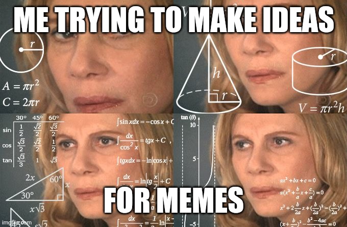 Me be like | ME TRYING TO MAKE IDEAS; FOR MEMES | image tagged in calculating meme | made w/ Imgflip meme maker