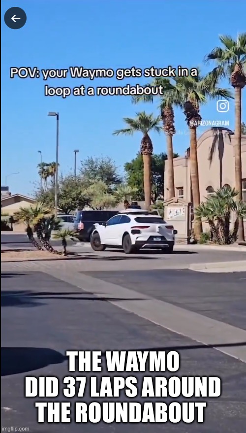 Waymo does 37 laps around a roundabout!https://x.com/CitizenFreePres/status/1876763051115868424 | THE WAYMO DID 37 LAPS AROUND THE ROUNDABOUT | image tagged in waymo,37 laps,roundabout | made w/ Imgflip meme maker