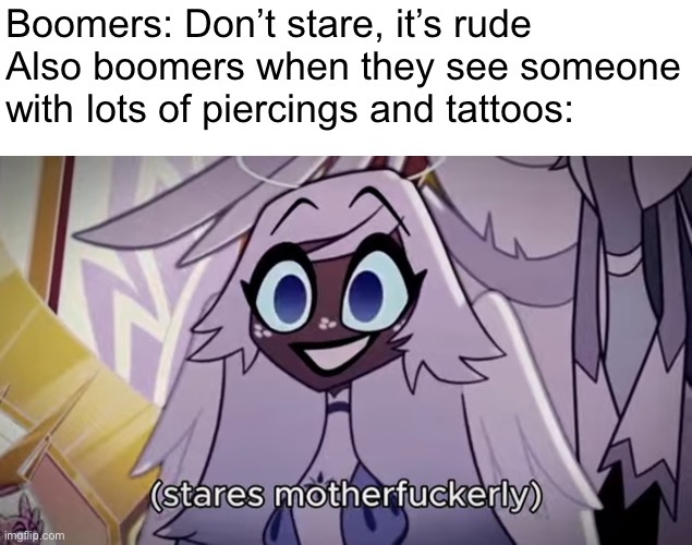 Totally true | Boomers: Don’t stare, it’s rude
Also boomers when they see someone with lots of piercings and tattoos: | image tagged in memes,staring,hazbin hotel,boomers | made w/ Imgflip meme maker