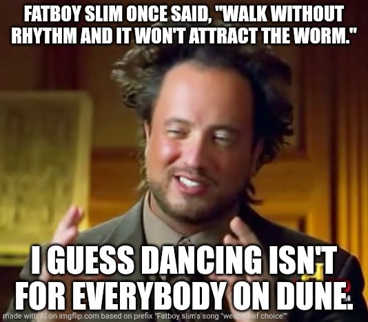 Damn it actually got the reference (I used ai) | FATBOY SLIM ONCE SAID, "WALK WITHOUT RHYTHM AND IT WON'T ATTRACT THE WORM."; I GUESS DANCING ISN'T FOR EVERYBODY ON DUNE. | image tagged in memes,ancient aliens | made w/ Imgflip meme maker