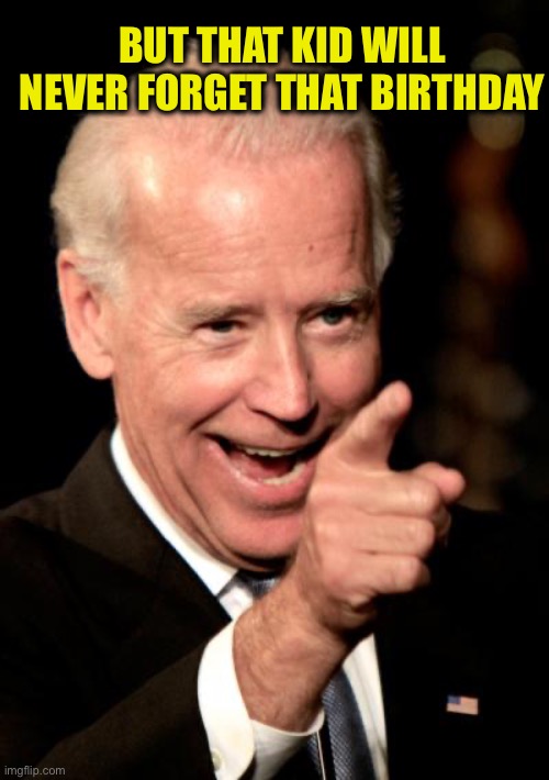 Smilin Biden Meme | BUT THAT KID WILL NEVER FORGET THAT BIRTHDAY | image tagged in memes,smilin biden | made w/ Imgflip meme maker