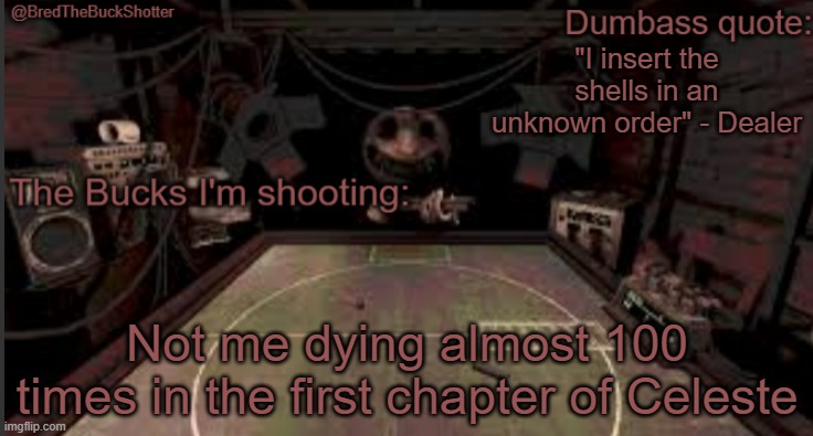 BredTheBuckShotter's temp | "I insert the shells in an unknown order" - Dealer; Not me dying almost 100 times in the first chapter of Celeste | image tagged in bredthebuckshotter's temp | made w/ Imgflip meme maker