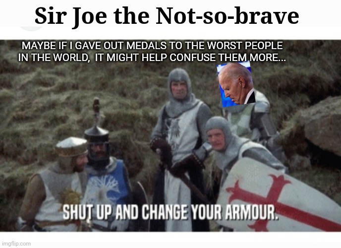 Worst President Ever | Sir Joe the Not-so-brave; MAYBE IF I GAVE OUT MEDALS TO THE WORST PEOPLE IN THE WORLD,  IT MIGHT HELP CONFUSE THEM MORE... | image tagged in libtard,moron,commie,losers,finished | made w/ Imgflip meme maker