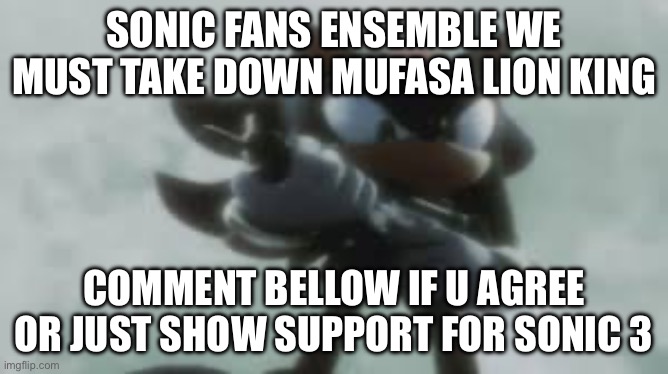 i reckon this be popluar in next 24hrs | SONIC FANS ENSEMBLE WE MUST TAKE DOWN MUFASA LION KING; COMMENT BELLOW IF U AGREE OR JUST SHOW SUPPORT FOR SONIC 3 | image tagged in sonic the hedgehog,sonic movie,sonic,meme | made w/ Imgflip meme maker