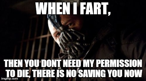 Permission Bane Meme | WHEN I FART, THEN YOU DONT NEED MY PERMISSION TO DIE, THERE IS NO SAVING YOU NOW | image tagged in memes,permission bane | made w/ Imgflip meme maker