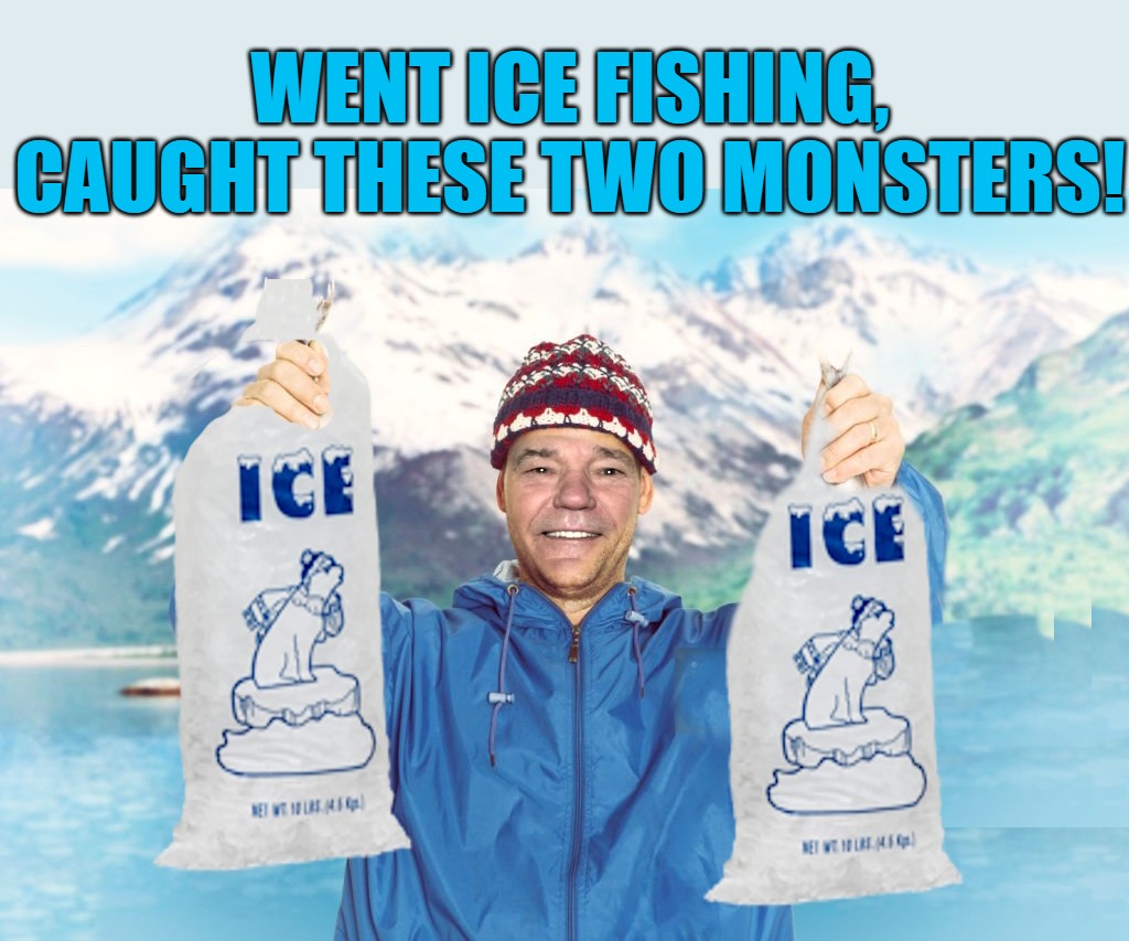 ice fishing | WENT ICE FISHING, CAUGHT THESE TWO MONSTERS! | image tagged in ice fishing,kewlew | made w/ Imgflip meme maker