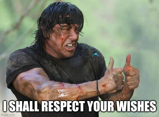 Thumbs Up Rambo | I SHALL RESPECT YOUR WISHES | image tagged in thumbs up rambo | made w/ Imgflip meme maker