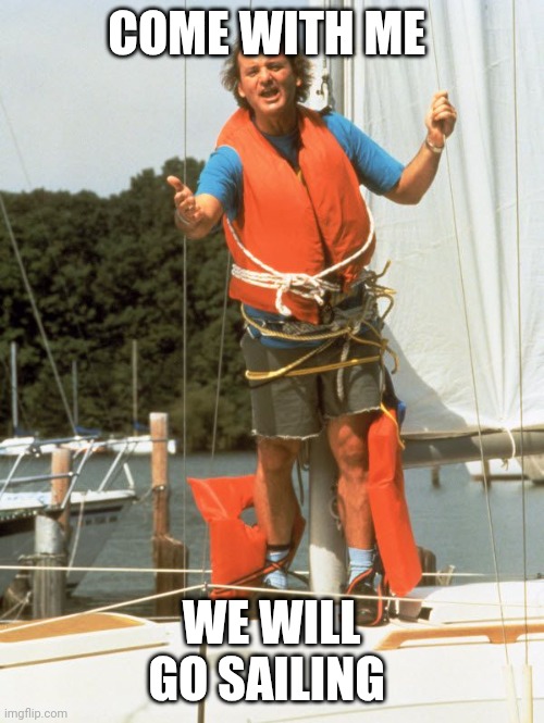 Sailing | COME WITH ME; WE WILL GO SAILING | image tagged in bill murray sailing,funny memes | made w/ Imgflip meme maker