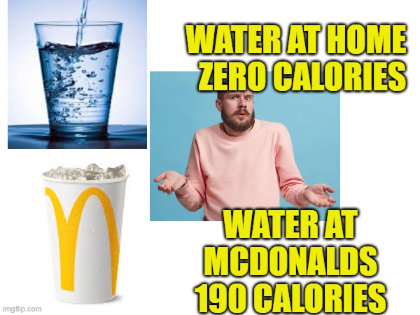 Everything at Mcdonalds | WATER AT HOME   ZERO CALORIES; WATER AT MCDONALDS 190 CALORIES | image tagged in calories,mcdonalds,ronald mcdonald,mcdonald's sign | made w/ Imgflip meme maker