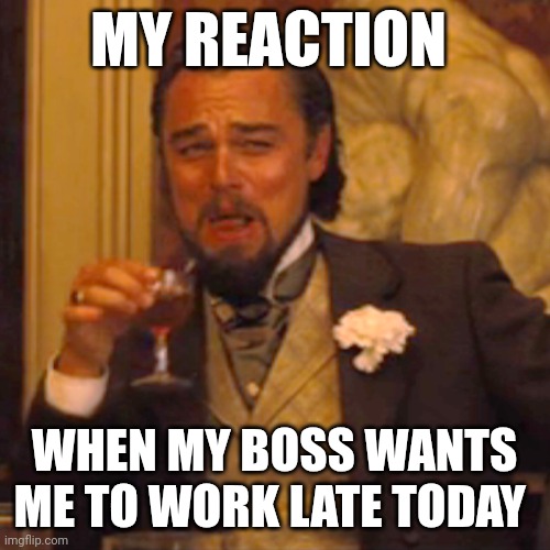 Laughing Leo | MY REACTION; WHEN MY BOSS WANTS ME TO WORK LATE TODAY | image tagged in memes,laughing leo | made w/ Imgflip meme maker