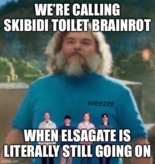 I am Steve weezer | WE’RE CALLING SKIBIDI TOILET BRAINROT; WHEN ELSAGATE IS LITERALLY STILL GOING ON | image tagged in i am steve weezer | made w/ Imgflip meme maker