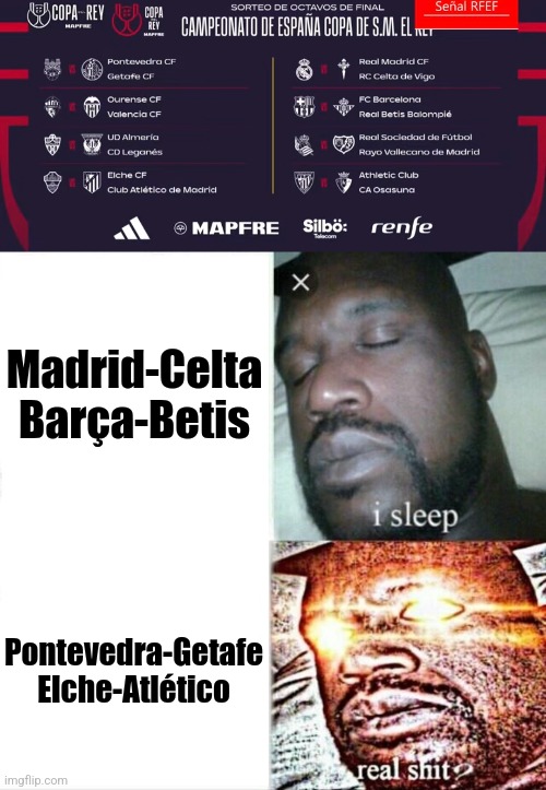 boring ass Copa del Rey Mapfre draw be like | Madrid-Celta
Barça-Betis; Pontevedra-Getafe
Elche-Atlético | image tagged in memes,sleeping shaq,barcelona,real madrid,atletico,pontevedra | made w/ Imgflip meme maker