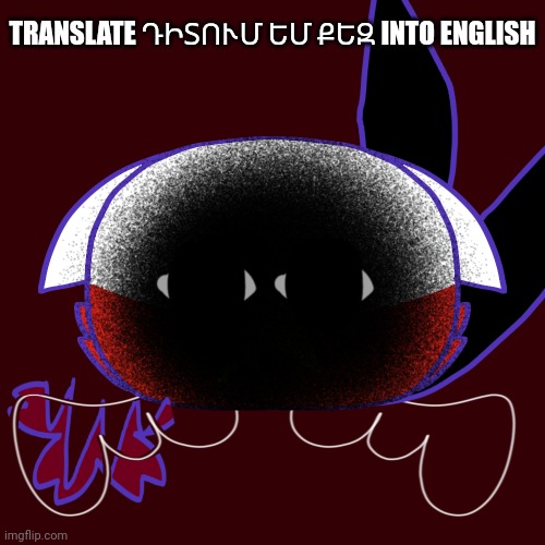 OliviaTheKitty | TRANSLATE ԴԻՏՈՒՄ ԵՄ ՔԵԶ INTO ENGLISH | image tagged in countryballs,memes,google translate,scary | made w/ Imgflip meme maker