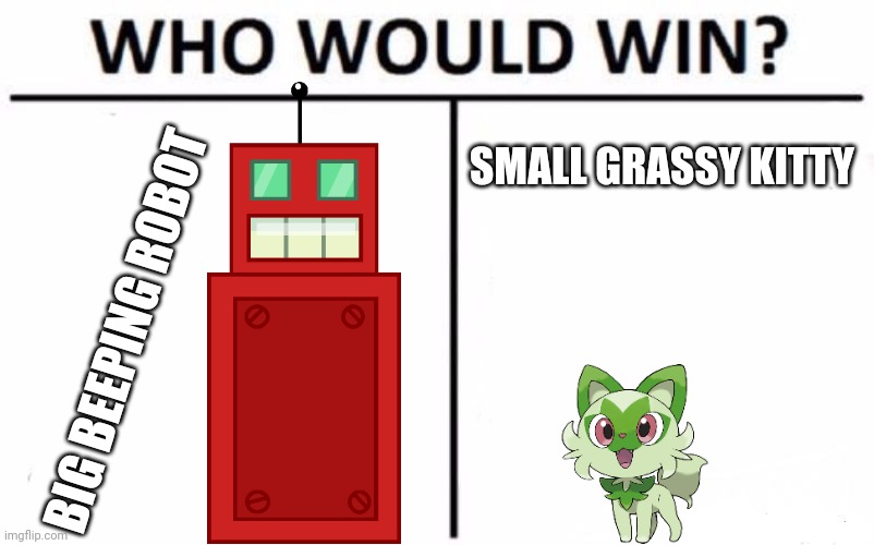 My two favorite characters are in battle! Who would you bet on to win? | SMALL GRASSY KITTY; BIG BEEPING ROBOT | image tagged in memes,who would win,roboty,versus,sprigatito | made w/ Imgflip meme maker