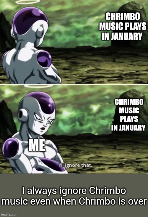 Freiza I'll ignore that | CHRIMBO MUSIC PLAYS IN JANUARY; CHRIMBO MUSIC PLAYS IN JANUARY; ME; I always ignore Chrimbo music even when Chrimbo is over | image tagged in freiza i'll ignore that,january,chrimbo music,christmas music | made w/ Imgflip meme maker