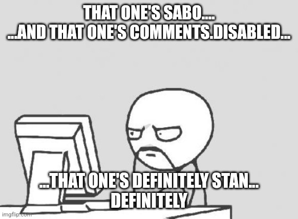 Computer Guy Meme | THAT ONE'S SABO....
...AND THAT ONE'S COMMENTS.DISABLED... ...THAT ONE'S DEFINITELY STAN...
DEFINITELY | image tagged in memes,computer guy | made w/ Imgflip meme maker