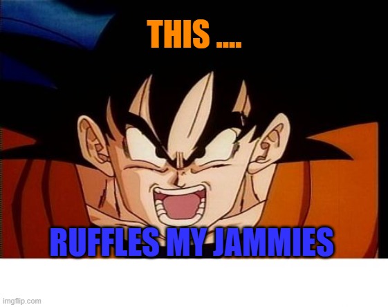 Goku once said | THIS .... RUFFLES MY JAMMIES | image tagged in memes,crosseyed goku | made w/ Imgflip meme maker