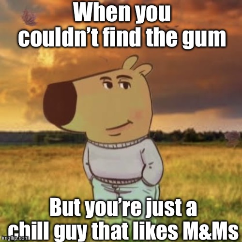 Gas station POV | When you couldn’t find the gum; But you’re just a chill guy that likes M&Ms | image tagged in chill guy | made w/ Imgflip meme maker