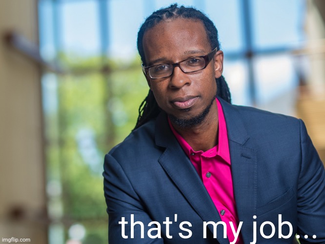 Ibram X. Kendi | that's my job... | image tagged in ibram x kendi | made w/ Imgflip meme maker