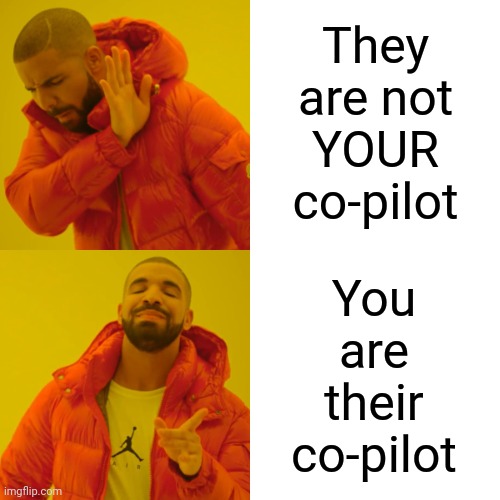 You Are There For Them.  They Are There For You.  If You're Not There For Them ... Who Is? | They are not YOUR co-pilot; You
are
their
co-pilot | image tagged in memes,drake hotline bling,teamwork makes the dream work,teamwork,marriage,working together | made w/ Imgflip meme maker