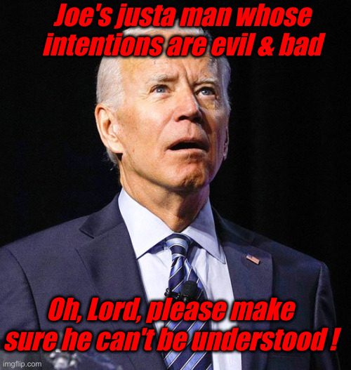 Joe Is Dedicated To Evil | Joe's justa man whose intentions are evil & bad; Oh, Lord, please make sure he can't be understood ! | image tagged in joe biden,political meme,politics,funny memes,funny,fjb | made w/ Imgflip meme maker