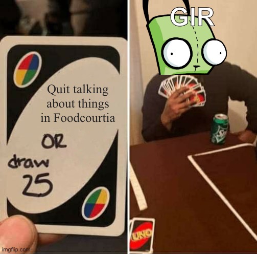 GIR in NKR3 | GIR; Quit talking about things in Foodcourtia | image tagged in memes,uno draw 25 cards | made w/ Imgflip meme maker