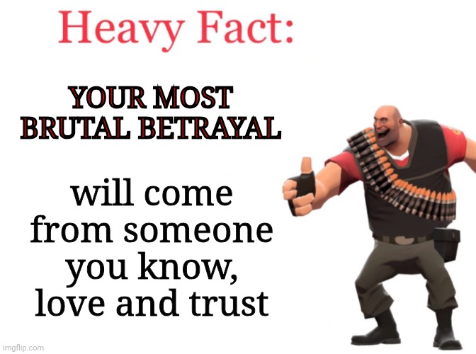 And It Will Be B R U T A L | YOUR MOST BRUTAL BETRAYAL; will come from someone you know, love and trust | image tagged in heavy fact,brutal,betrayal,life lessons,learn from it and move on don't dwell,memes | made w/ Imgflip meme maker