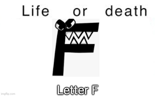 The user, not the character | Letter F | image tagged in life or death,msmg,memes | made w/ Imgflip meme maker