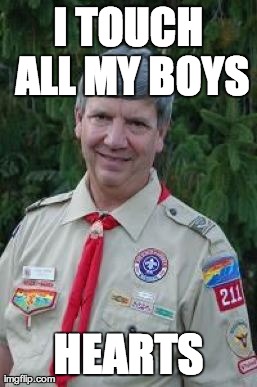 Harmless Scout Leader | I TOUCH ALL MY BOYS HEARTS | image tagged in memes,harmless scout leader,AdviceAnimals | made w/ Imgflip meme maker