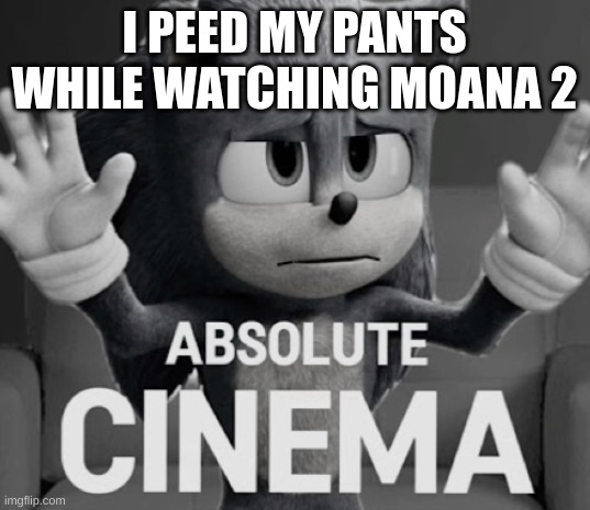 Absolute Cinema (Sonic mode) | I PEED MY PANTS WHILE WATCHING MOANA 2 | image tagged in absolute cinema sonic mode | made w/ Imgflip meme maker