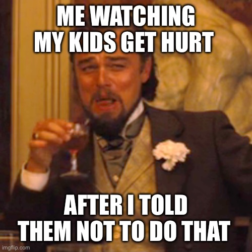 Haha | ME WATCHING MY KIDS GET HURT; AFTER I TOLD THEM NOT TO DO THAT | image tagged in memes,laughing leo | made w/ Imgflip meme maker