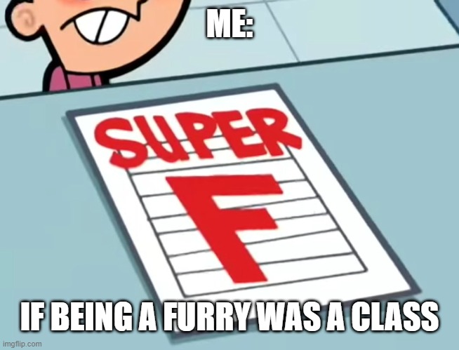 Me if X was a class (Super F) | ME:; IF BEING A FURRY WAS A CLASS | image tagged in me if x was a class super f | made w/ Imgflip meme maker