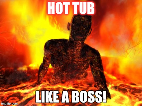 HOT TUB LIKE A BOSS! | image tagged in swimmin | made w/ Imgflip meme maker