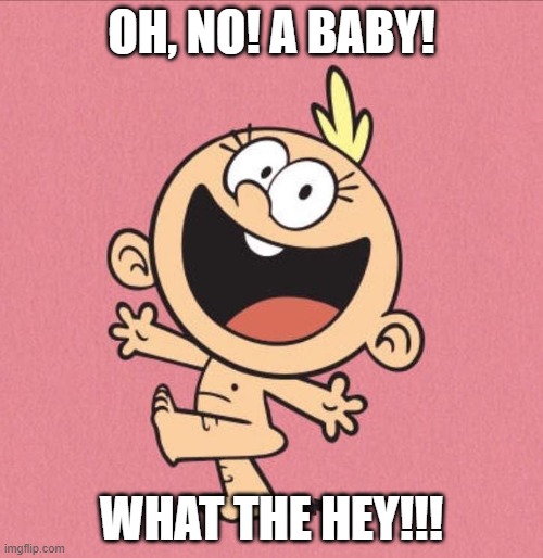 WTH! I SAW A BABY! | OH, NO! A BABY! WHAT THE HEY!!! | image tagged in loud house,most popular memes | made w/ Imgflip meme maker