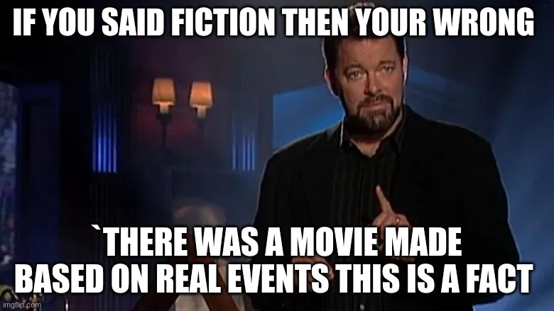 Jonathan frakes | IF YOU SAID FICTION THEN YOUR WRONG `THERE WAS A MOVIE MADE BASED ON REAL EVENTS THIS IS A FACT | image tagged in jonathan frakes | made w/ Imgflip meme maker